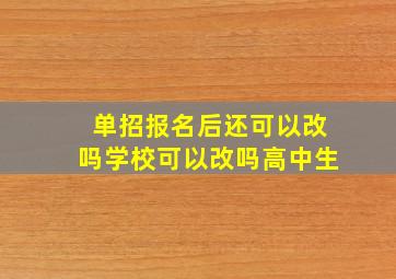 单招报名后还可以改吗学校可以改吗高中生