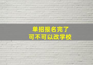 单招报名完了可不可以改学校