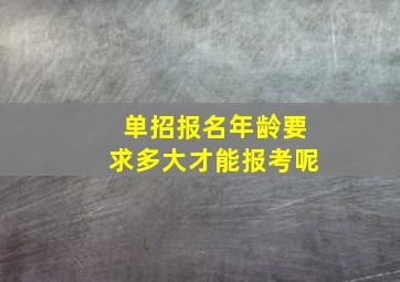 单招报名年龄要求多大才能报考呢