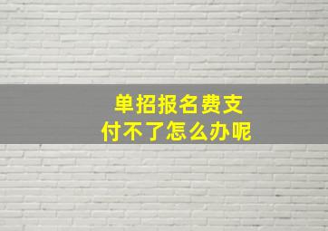 单招报名费支付不了怎么办呢