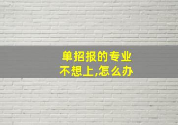 单招报的专业不想上,怎么办