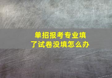 单招报考专业填了试卷没填怎么办