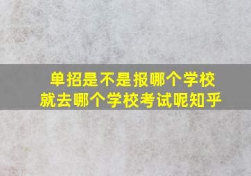 单招是不是报哪个学校就去哪个学校考试呢知乎