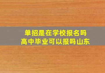 单招是在学校报名吗高中毕业可以报吗山东