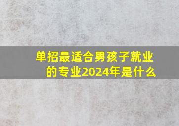 单招最适合男孩子就业的专业2024年是什么