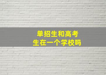 单招生和高考生在一个学校吗