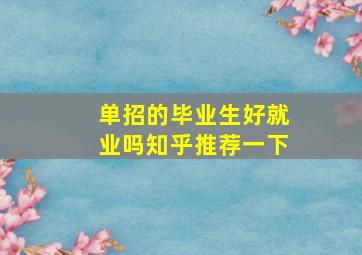 单招的毕业生好就业吗知乎推荐一下