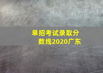 单招考试录取分数线2020广东