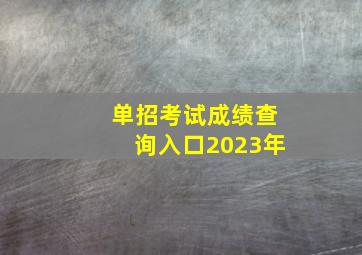 单招考试成绩查询入口2023年