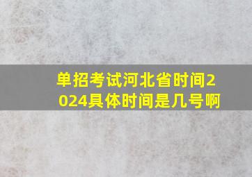 单招考试河北省时间2024具体时间是几号啊