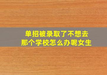 单招被录取了不想去那个学校怎么办呢女生