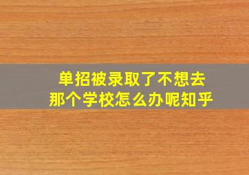 单招被录取了不想去那个学校怎么办呢知乎