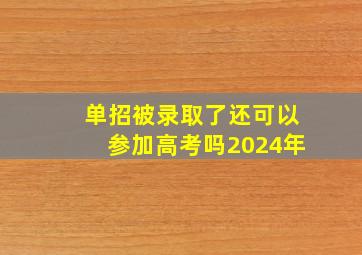 单招被录取了还可以参加高考吗2024年