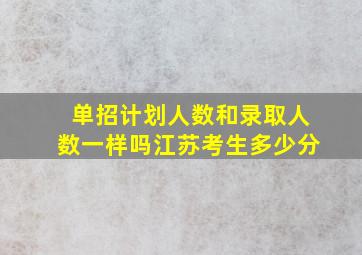 单招计划人数和录取人数一样吗江苏考生多少分