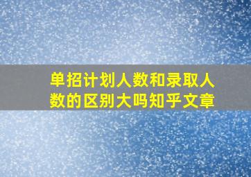 单招计划人数和录取人数的区别大吗知乎文章