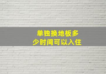 单独换地板多少时间可以入住