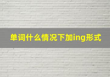 单词什么情况下加ing形式