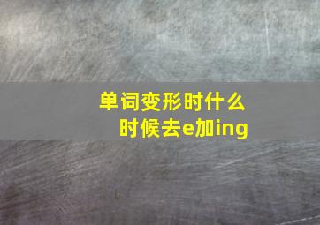 单词变形时什么时候去e加ing