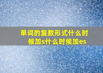 单词的复数形式什么时候加s什么时候加es