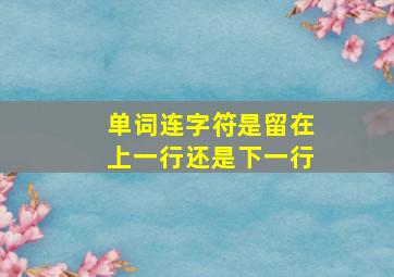 单词连字符是留在上一行还是下一行