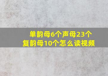 单韵母6个声母23个复韵母10个怎么读视频