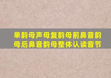 单韵母声母复韵母前鼻音韵母后鼻音韵母整体认读音节