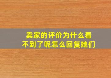 卖家的评价为什么看不到了呢怎么回复她们