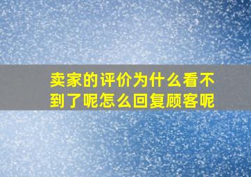 卖家的评价为什么看不到了呢怎么回复顾客呢