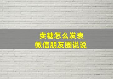 卖糖怎么发表微信朋友圈说说