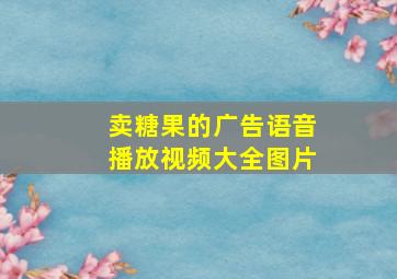 卖糖果的广告语音播放视频大全图片