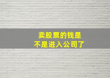 卖股票的钱是不是进入公司了