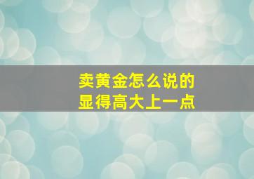 卖黄金怎么说的显得高大上一点