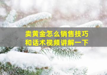 卖黄金怎么销售技巧和话术视频讲解一下