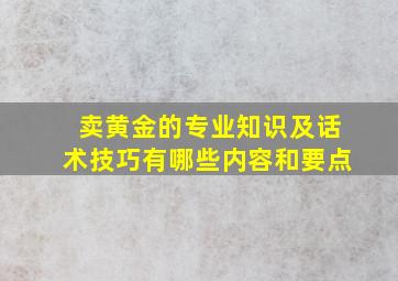 卖黄金的专业知识及话术技巧有哪些内容和要点