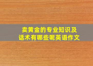 卖黄金的专业知识及话术有哪些呢英语作文