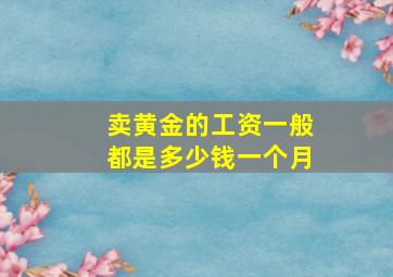 卖黄金的工资一般都是多少钱一个月