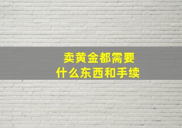 卖黄金都需要什么东西和手续