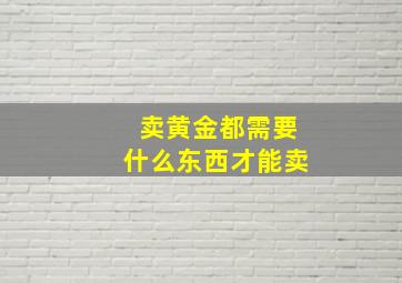 卖黄金都需要什么东西才能卖