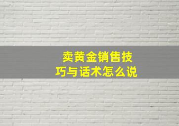 卖黄金销售技巧与话术怎么说