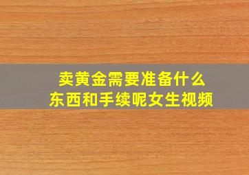 卖黄金需要准备什么东西和手续呢女生视频