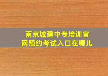 南京城建中专培训官网预约考试入口在哪儿