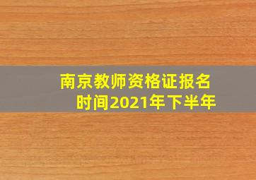 南京教师资格证报名时间2021年下半年