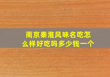 南京秦淮风味名吃怎么样好吃吗多少钱一个