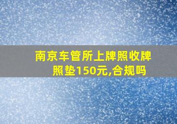 南京车管所上牌照收牌照垫150元,合规吗