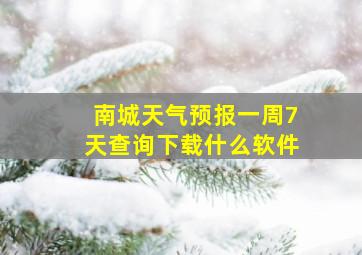 南城天气预报一周7天查询下载什么软件