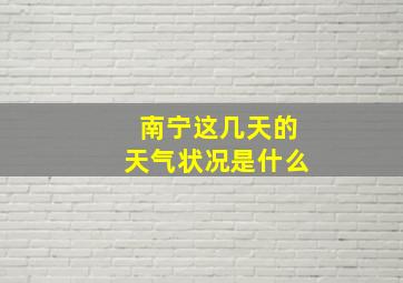 南宁这几天的天气状况是什么