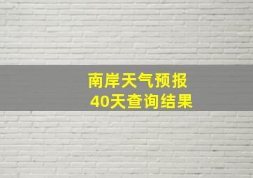 南岸天气预报40天查询结果