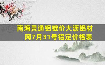 南海灵通铝锭价大沥铝材网7月31号铝定价格表