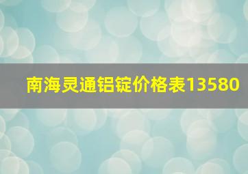 南海灵通铝锭价格表13580