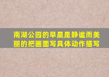 南湖公园的早晨是静谧而美丽的把画面写具体动作描写